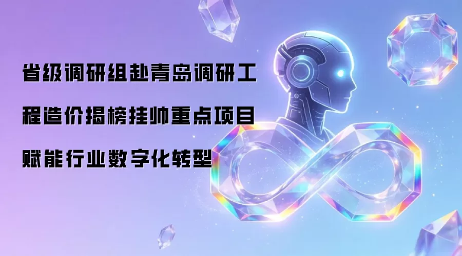 省级调研组赴青岛走访工程造价揭榜挂帅重点项目 赋能行业数字化转型
