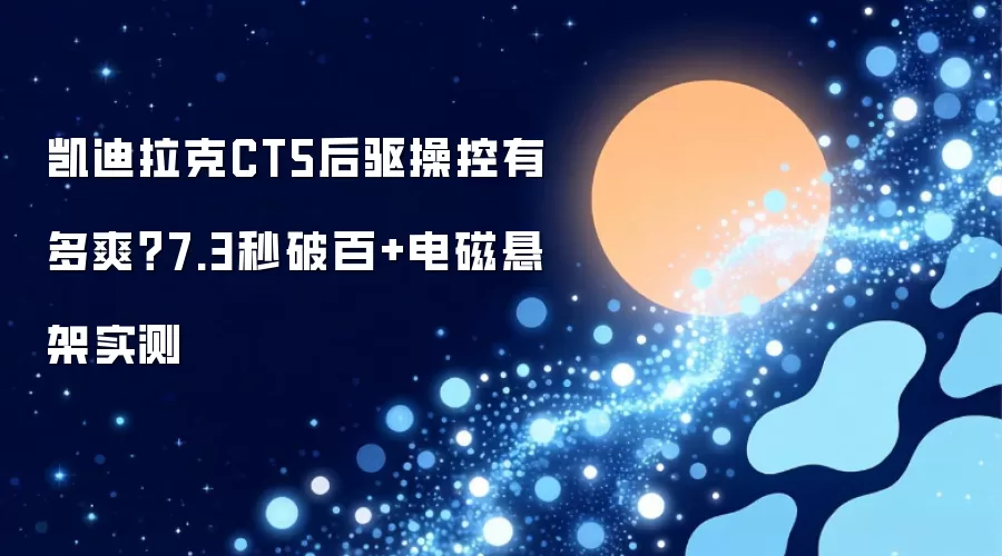 凯迪拉克CT5后驱操控实测：7.3秒破百+电磁悬架有多爽？