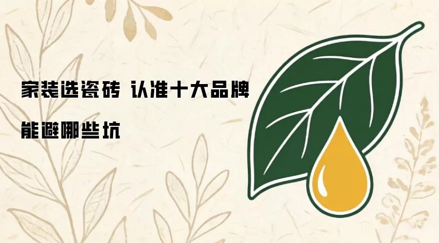 家装选瓷砖 认准十大品牌 能避哪些坑