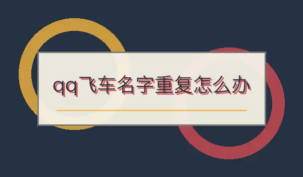 QQ飞车名字重复怎么办 重名处理与改名思路