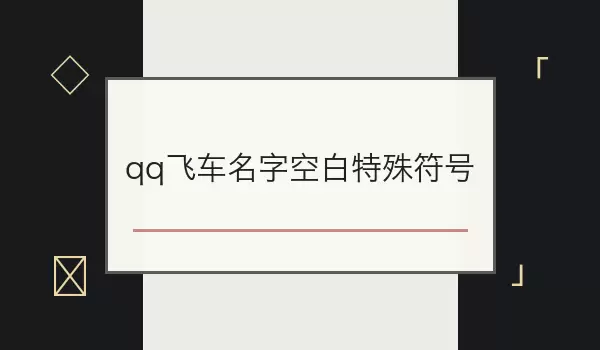 QQ飞车名字空白特殊符号 ：可见符号昵称