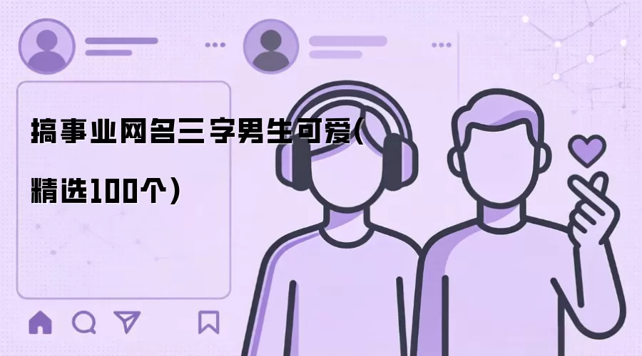搞事业网名三字男生可爱 精选100个