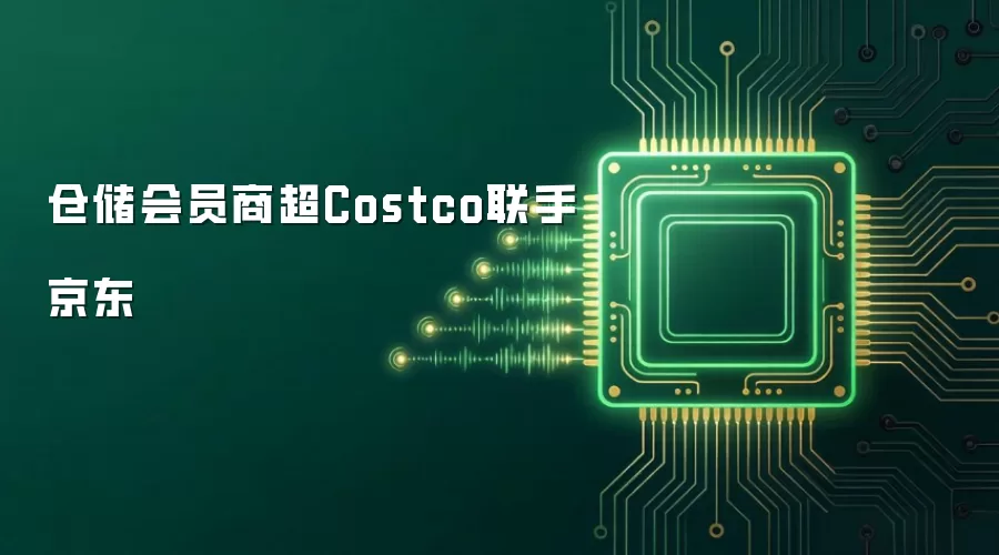 仓储会员商超Costco携手京东