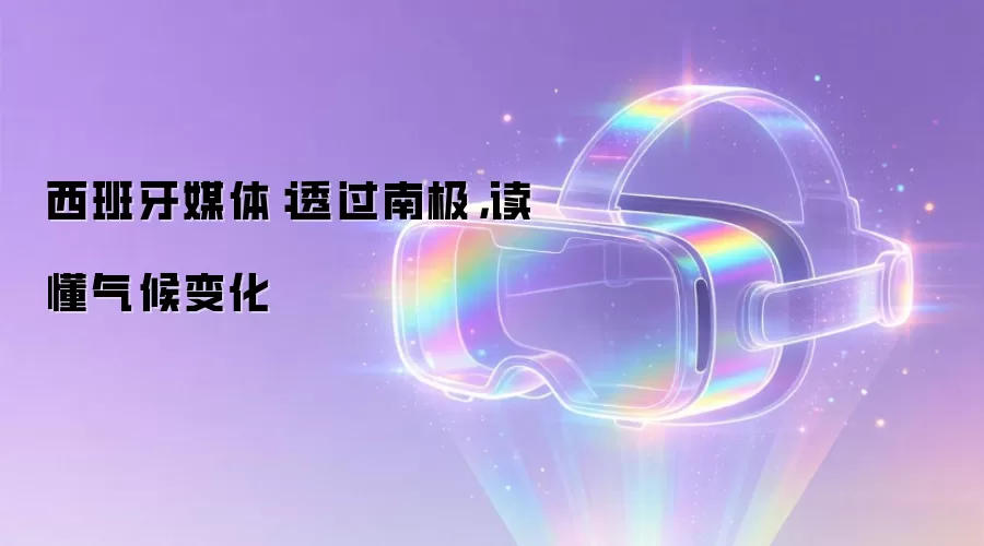 西班牙媒体：透过南极读懂气候变化