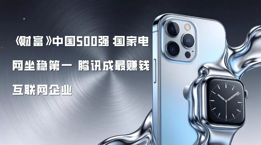 《财富》中国500强：国家电网稳居第一 腾讯成为最赚钱互联网企业