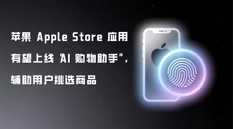 苹果 Apple Store 应用有望上线AI 购物助手 辅助用户挑选商品