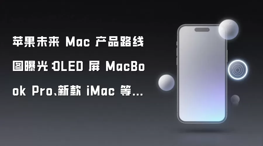 苹果未来 Mac 产品路线图流出：OLED 屏 MacBook Pro 和 新款 iMac 等蓄势待发