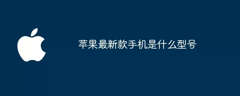 苹果最新款手机型号是什么
