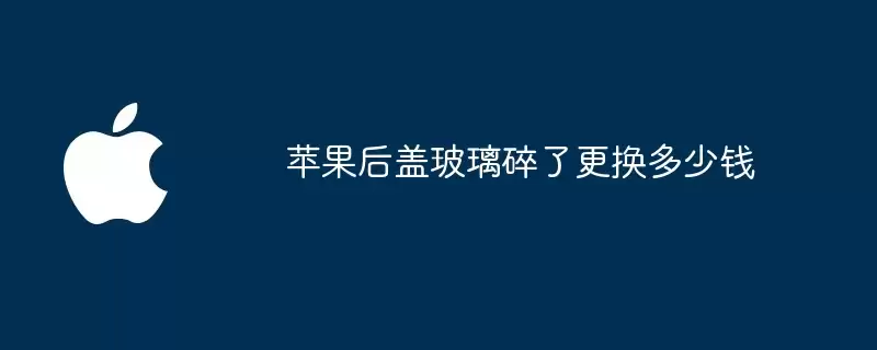 苹果后盖玻璃碎裂更换多少钱