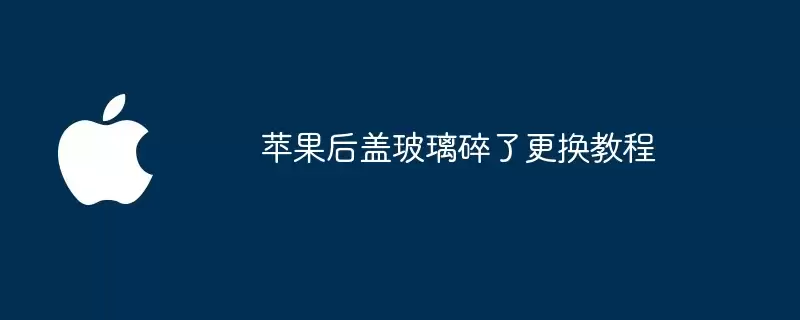 苹果后盖玻璃碎裂更换教程