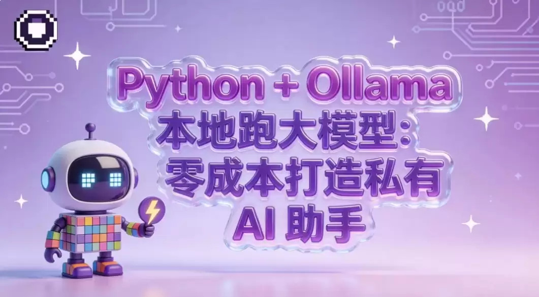 Python + Ollama 本地跑大模型:零成本构建你的私有 AI 助手