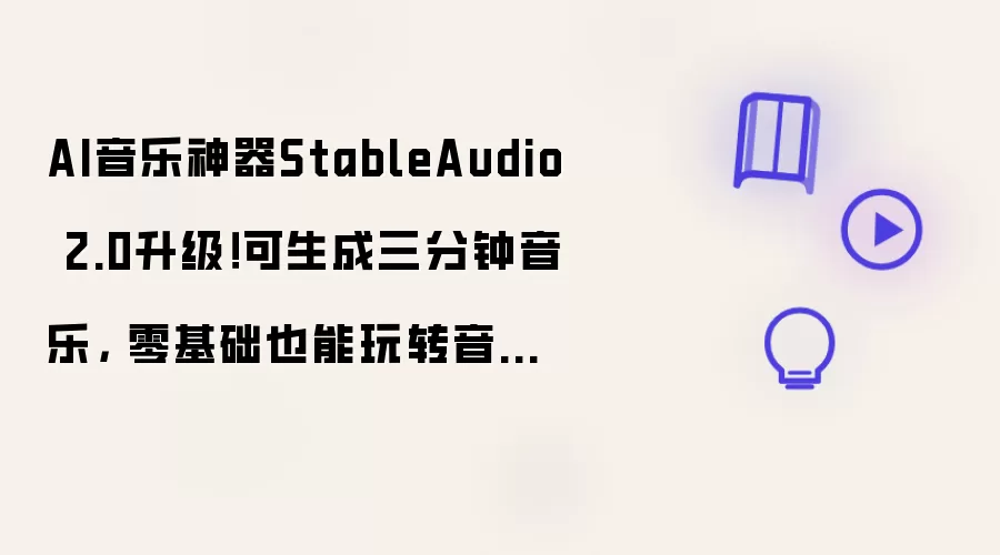 AI音乐神器StableAudio 2.0升级 可生成三分钟音乐: 零基础也能玩转音乐创作