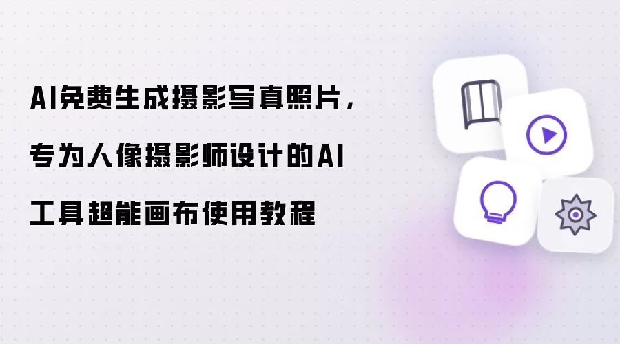 AI免费生成摄影写真照片：专为人像摄影师设计的AI工具超能画布使用教程