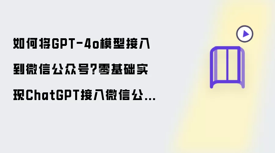 如何将GPT-4o模型接入到微信公众号 零基础实现ChatGPT接入微信公众号