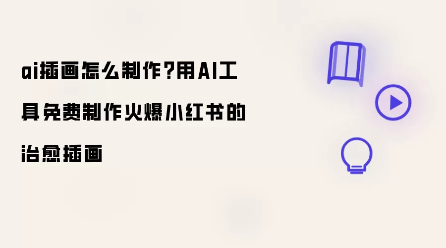 ai插画怎么制作:用AI工具免费制作火爆小红书的治愈插画