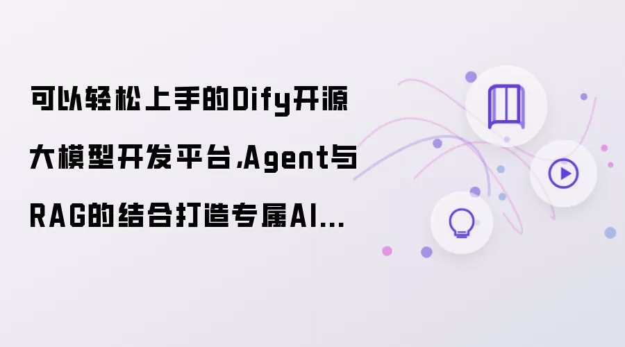 可以轻松上手的Dify开源大模型开发平台：Agent与RAG的结合打造专属AI智能工作台