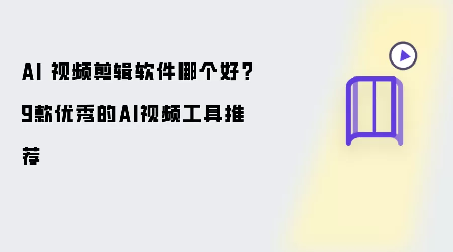 AI 视频剪辑软件哪个好:9款优秀的AI视频工具推荐
