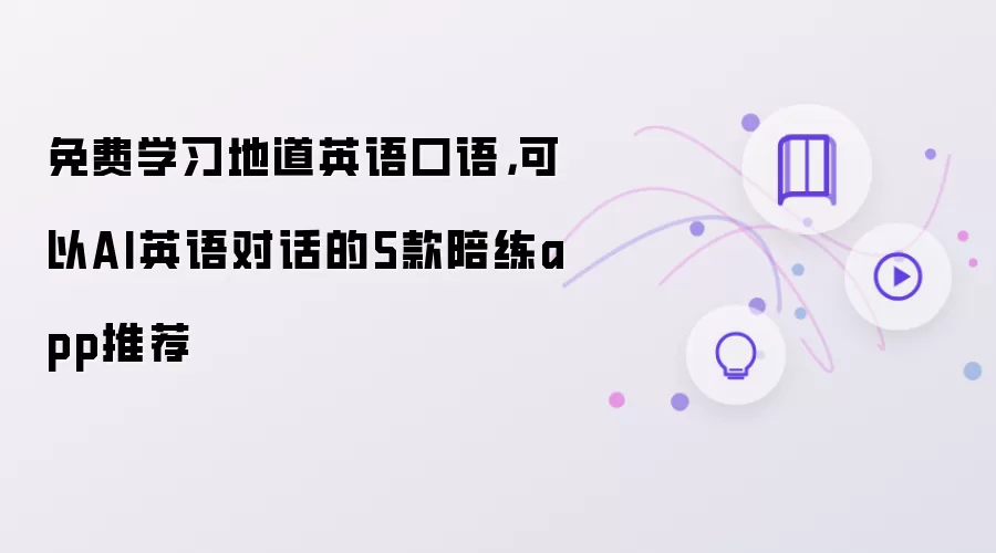 免费学习地道英语口语：可以AI英语对话的5款陪练app推荐