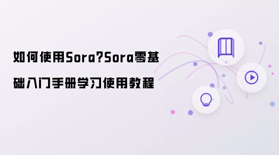 Sora怎么用？Sora零基础入门手册学习使用教程