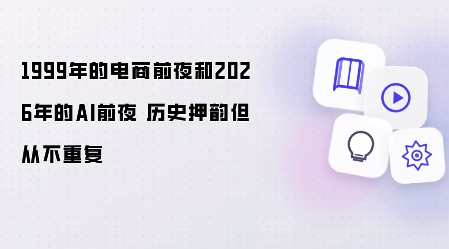 1999年的电商前夜与2026年的AI前夜 历史押韵但从不重复