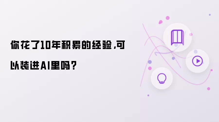 你花了10年积累的经验可以装进AI里吗？