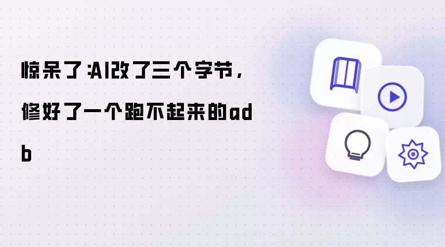 惊呆了：AI改了三个字节 修好了一个跑不起来的adb