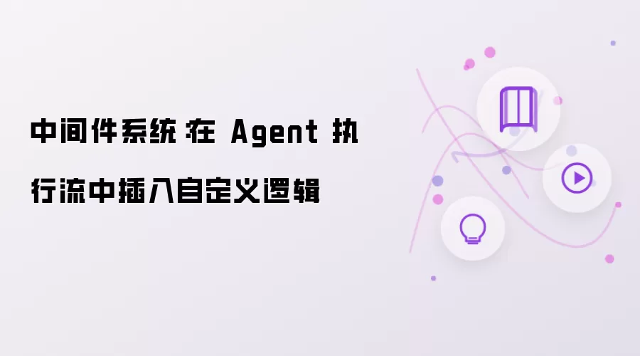 中间件系统：于 Agent 执行流中插入自定义逻辑