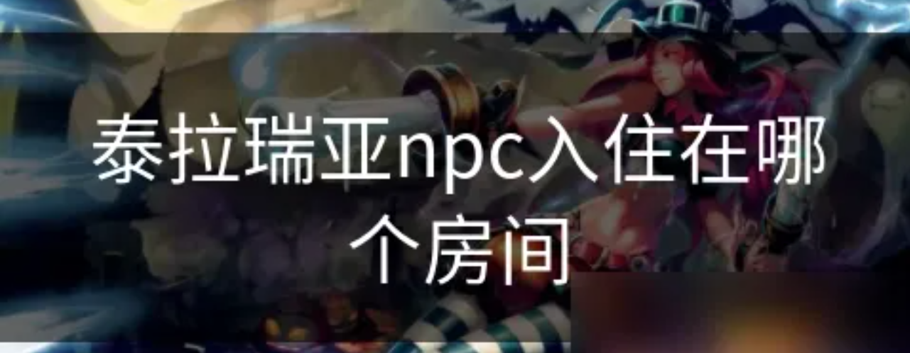 泰拉瑞亚npc入住在哪个房间 泰拉瑞亚npc房间居住位置