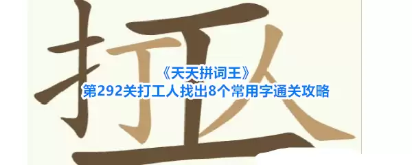 天天拼词王第292关打工人找出8个常用字通关攻略