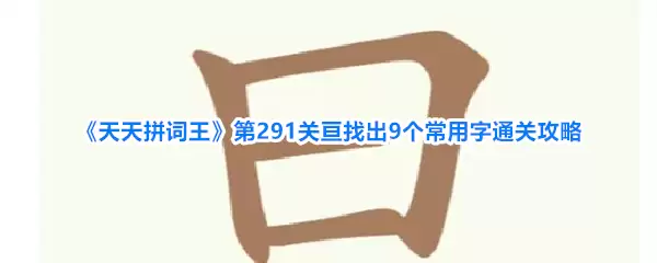 《天天拼词王》第291关亘找到9个常用字通关攻略