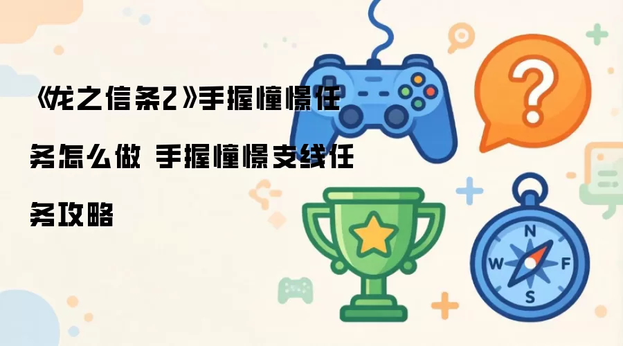 《龙之信条2》手握憧憬任务如何完成 手握憧憬支线任务攻略