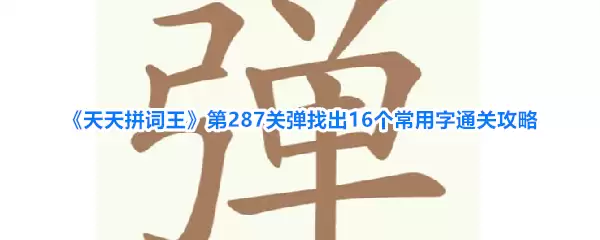《天天拼词王》第287关弹 找出16个常用字通关攻略