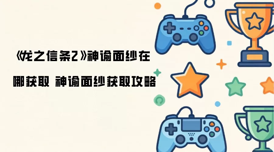 《龙之信条2》神谕面纱获取位置 神谕面纱获取攻略