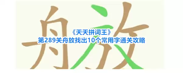 天天拼词王第289关舟放找出10个常用字通关攻略
