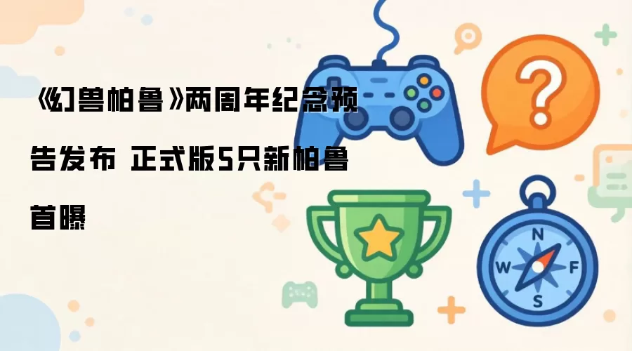 《幻兽帕鲁》两周年纪念预告公开 正式版5只新帕鲁首曝