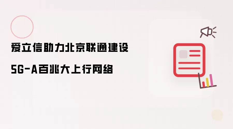 爱立信携手北京联通建设5G-A百兆大上行网络