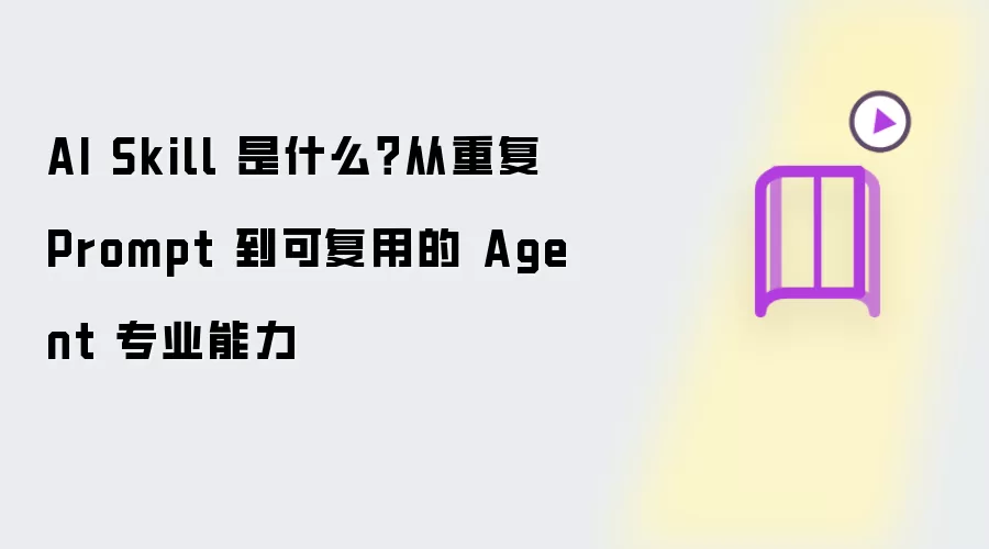 AI Skill是什么 从重复 Prompt 到可复用的 Agent 专业能力