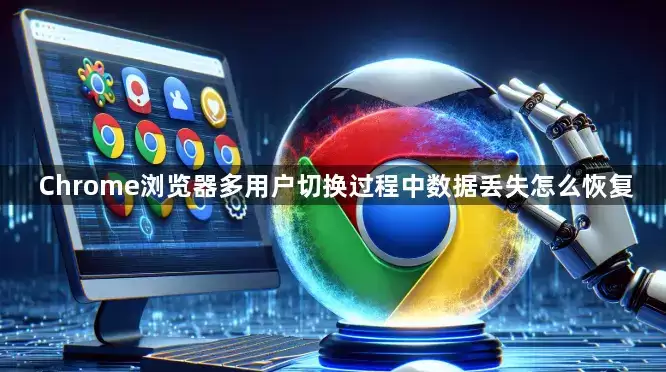 Chrome浏览器多用户切换时数据丢失怎么恢复