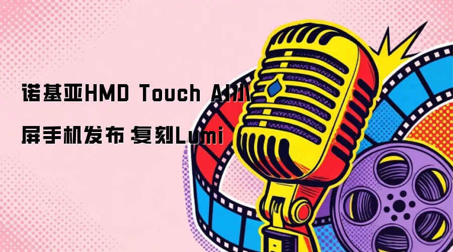 诺基亚HMD Touch AI小屏手机亮相：复刻Lumi