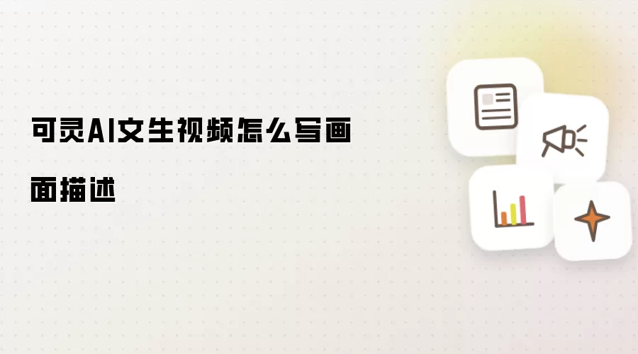 可灵AI文生视频怎么写画面描述