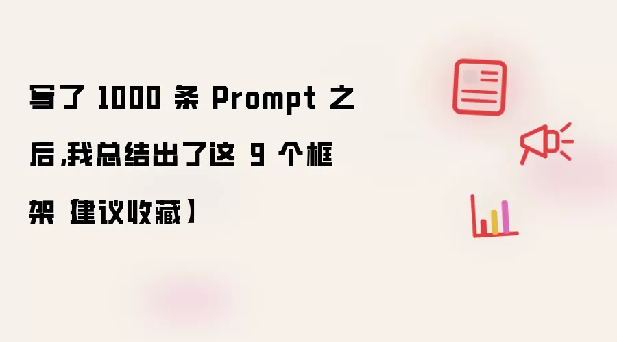 写了 1000 条 Prompt 之后，我总结出了这 9 个框架【建议收藏】