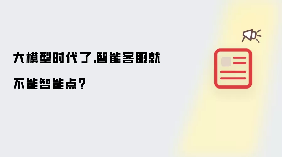 大模型时代了，智能客服就不能智能点？