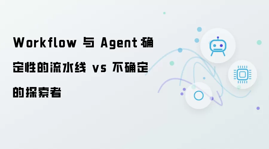 Workflow 与 Agent:确定性的流水线 vs 不确定的探索者