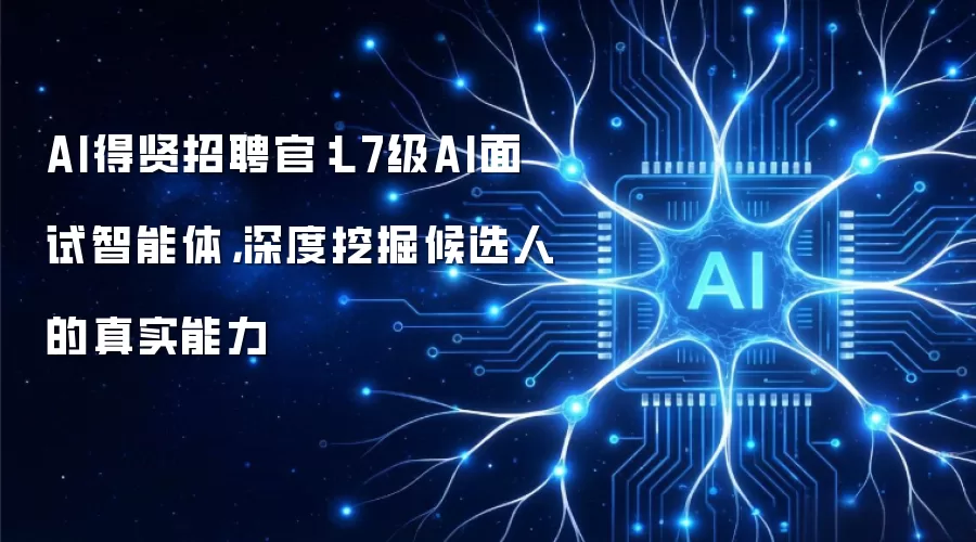 AI得贤招聘官:L7级AI面试智能体,深度挖掘候选人的真实能力