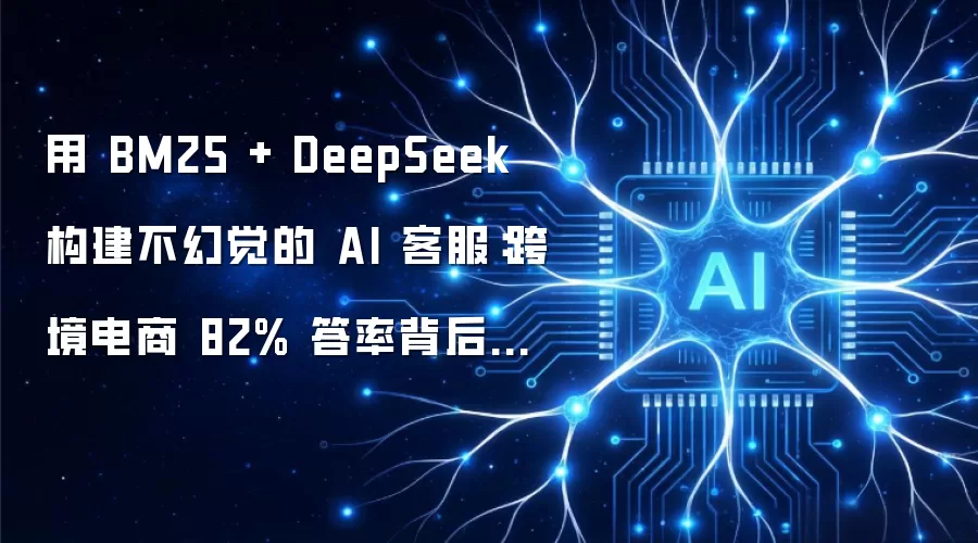 用 BM25 + DeepSeek 构建不幻觉的 AI 客服:跨境电商 82% 答率背后的架构