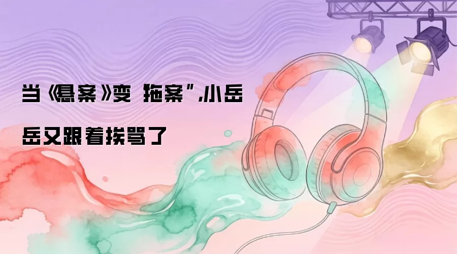 当《悬案》变“拖案”,小岳岳又跟着挨骂了