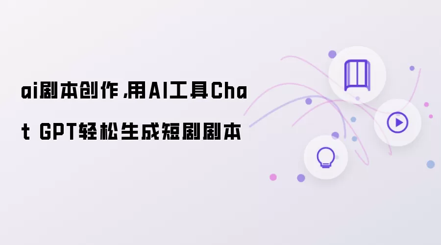 ai剧本创作,用AI工具Chat GPT轻松生成短剧剧本