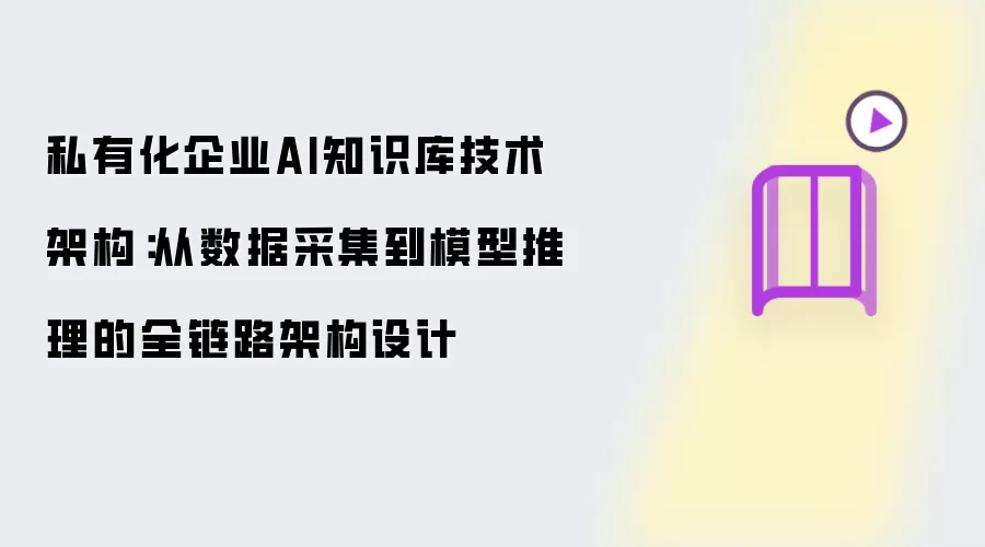 私有化企业AI知识库技术架构:从数据采集到模型推理的全链路架构设计