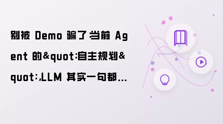 别被 Demo 骗了:当前 Agent 的"自主规划",LLM 其实一句都没懂