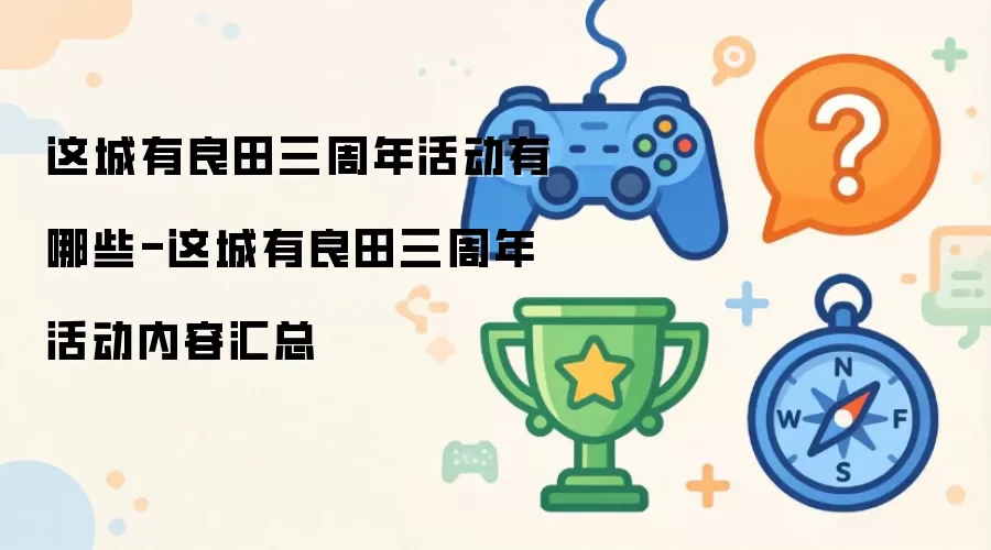 这城有良田三周年活动有哪些-这城有良田三周年活动内容汇总